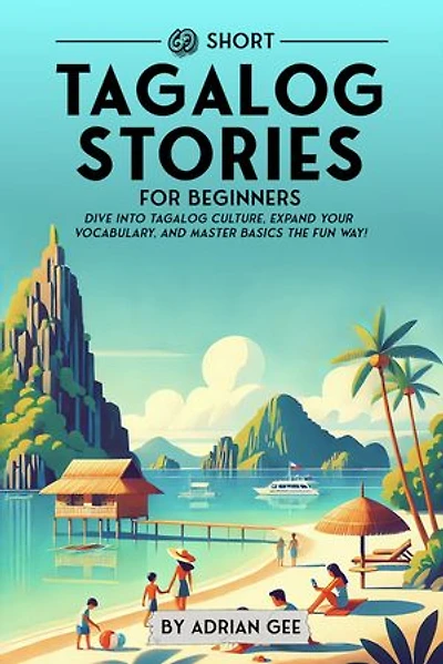 69 Short Tagalog Stories for Beginners: Dive Into Tagalog Culture, Expand Your Vocabulary, and Master Basics the Fun Way!