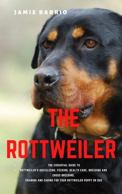 The Rottweiler: The Essential Guide to Rottweiler’s Socializing, Feeding, Health Care, Breeding and Cross Breeding, Training and Caring for Your Rottweiler Puppy or Dog