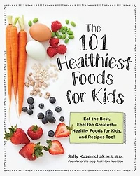 101 Healthiest Foods for Kids: Eat the Best, Feel Greatest - Healthy Kids, and Recipes Too!