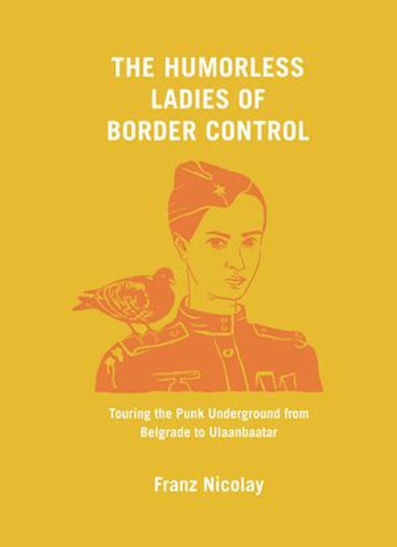the Humorless Ladies of Border Control: Touring Punk Underground from Belgrade to Ulaanbaatar