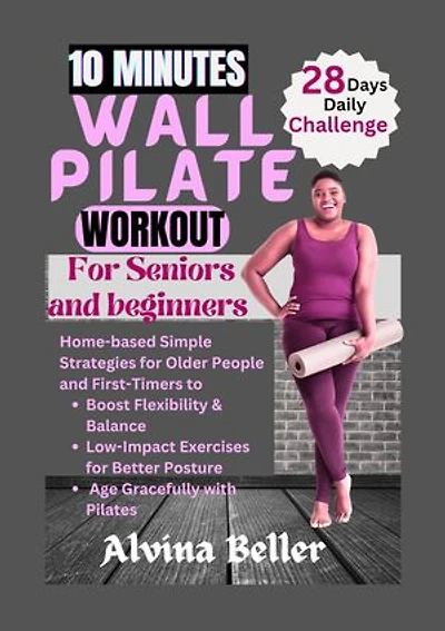 10 MINUTES WALL PILATE WORKOUT FOR SENIORS AND BEGINNERS: Home-based Simple Strategies for Older People and First-Timers to Boost Flexibility & Balance, Low-Impact Exercises for Better Posture and Age Gracefully with Pilates