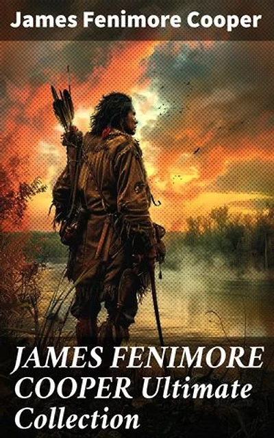 JAMES FENIMORE COOPER Ultimate Collection: 30+ Adventure Novels, Western Classics & Sea Tales (Including Travel Writings, Historical Works and Biographies) - Illustrated