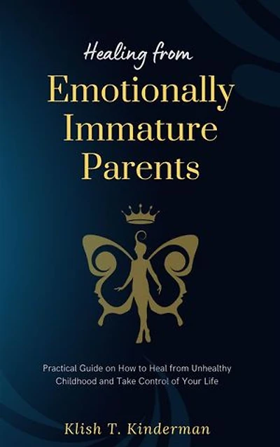 Healing from Emotionally Immature Parents: Practical Guide on How to Heal from Unhealthy Childhood and Take Control of Your Life