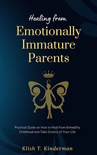 Healing from Emotionally Immature Parents: Practical Guide on How to Heal from Unhealthy Childhood and Take Control of Your Life