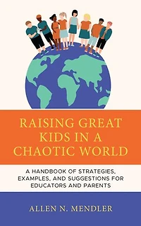 Raising Great Kids A Chaotic World: Handbook of Strategies, Examples, and Suggestions for Educators Parents