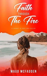 Faith Through the Fire - A Journey of Hope and Healing