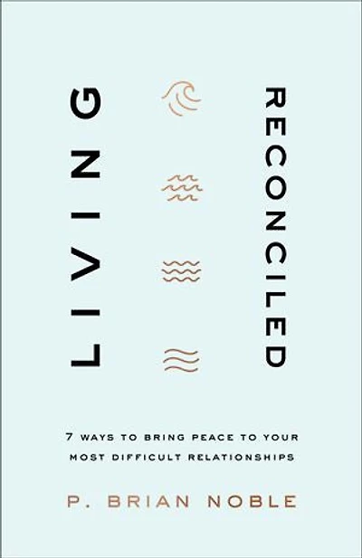 Living Reconciled: 7 Ways to Bring Peace Your Most Difficult Relationships