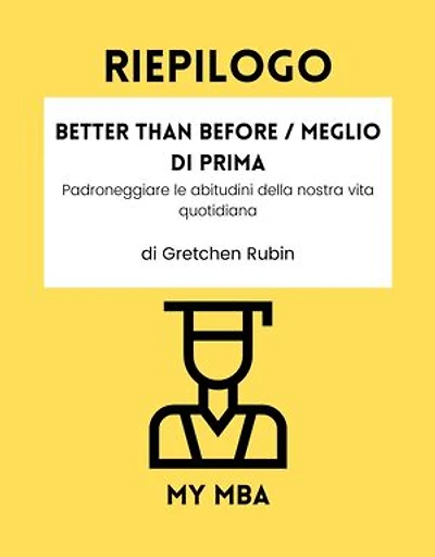 Riepilogo - Better Than Before / Meglio Di Prima :: Padroneggiare le abitudini della nostra vita quotidiana da Gretchen Rubin