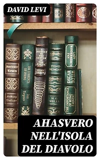 Ahasvero nell'Isola del Diavolo: Versi preceduti da uno studio su l'Ebraismo e la rivoluzione francese
