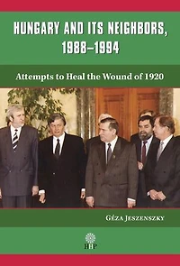 Hungary and Its Neighbors, 1988-1994: Attempts to Heal the Wound of 1920