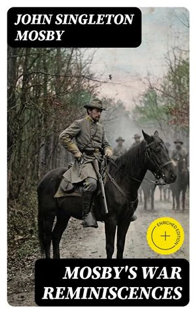 Mosby's War Reminiscences: Enriched edition. Civil War Memoirs