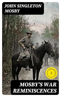 Mosby's War Reminiscences: Enriched edition. Civil War Memoirs