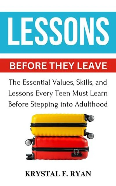 Lessons Before They Leave: The Essential Values, Skills, and Lessons Every Teen Must Learn Before Stepping Into Adulthood