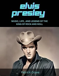 Elvis Presley: MUSIC, LIFE, AND LEGEND OF THE KING OF ROCK AND ROLL