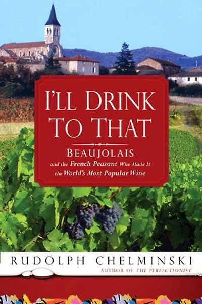 I'll Drink to That: Beaujolais and the French Peasant Who Made It the World's Most Popular Wine