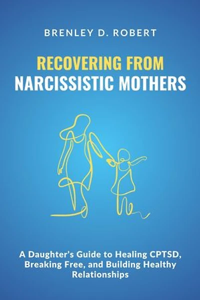 Recovering from Narcissistic Mothers: A Daughter's Guide to Healing CPTSD, Breaking Free, and Building Healthy Relationships