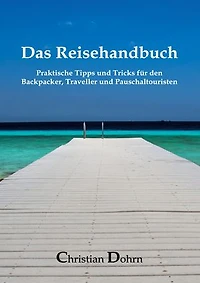 Das Reisehandbuch: Praktische Tipps und Tricks für den Backpacker, Traveller und Pauschaltouristen