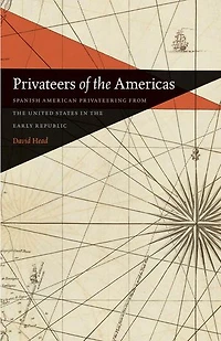 Privateers of the Americas: Spanish American Privateering from United States Early Republic