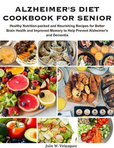 ALZHEIMER'S DIET COOKBOOK FOR SENIOR: Healthy Nutrition-packed and Nourishing Recipes for Better Brain Health and Improved Memory to Help Prevent Alzheimer's and Dementia