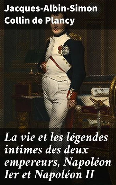 La vie et les légendes intimes des deux empereurs, Napoléon Ier et Napoléon II: Jusqu'à l'avénement de Napoléon III