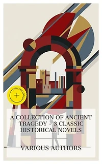A Collection of Ancient Tragedy – 3 Classic Historical Novels: Enriched edition. Salammbô, Valerius – A Roman Story, Rienzi, Last of the Roman Tribunes
