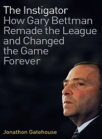 The Instigator: How Gary Bettman Remade League And Changed Game Forever