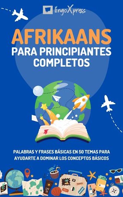 Afrikaans para principiantes completos: Palabras y frases básicas en 50 temas para ayudarte a dominar los conceptos básicos