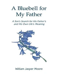 A Bluebell for My Father: A Son’s Search for His Father's and His Own Life’s Meaning