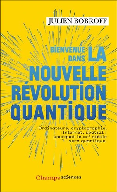 Bienvenue dans la nouvelle révolution quantique: ordinateurs, cryptographie, Internet, spatial