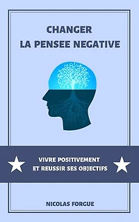 Changer la pensée négative: Vivre positivement et réussir ses objectifs