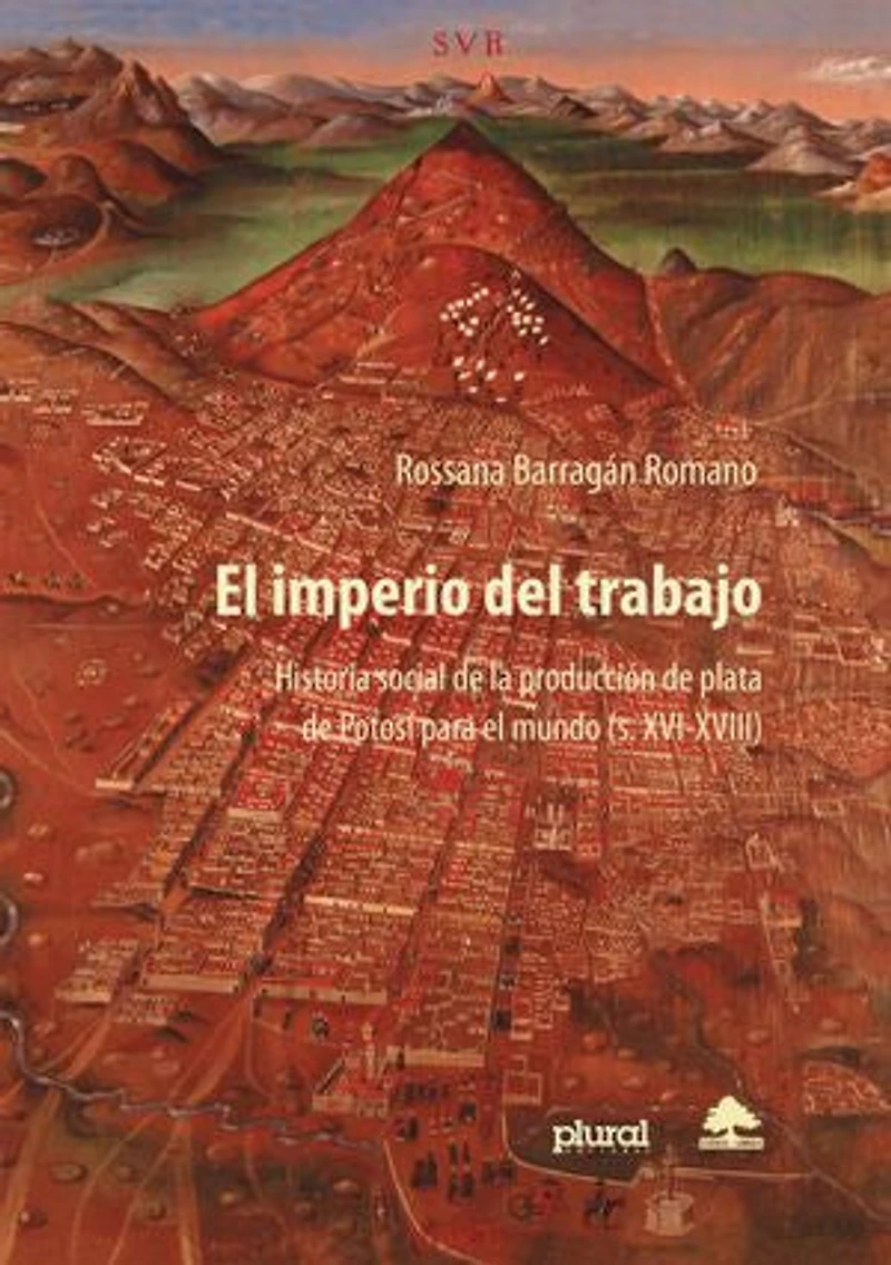 El imperio del trabajo: Historia social de la producción de plata de Potosí para el mundo (s. XVI-XVIII)