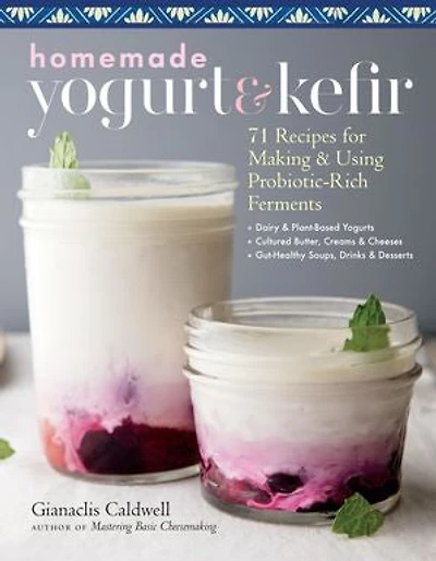 Homemade Yogurt & Kefir: 71 Recipes For Making Using Probiotic-rich Ferments