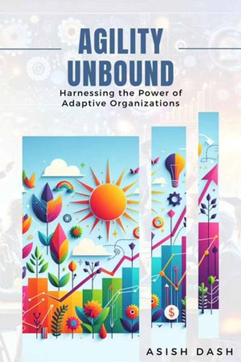 Agility Unbound : Harnessing the Power of Adaptive Organizations
