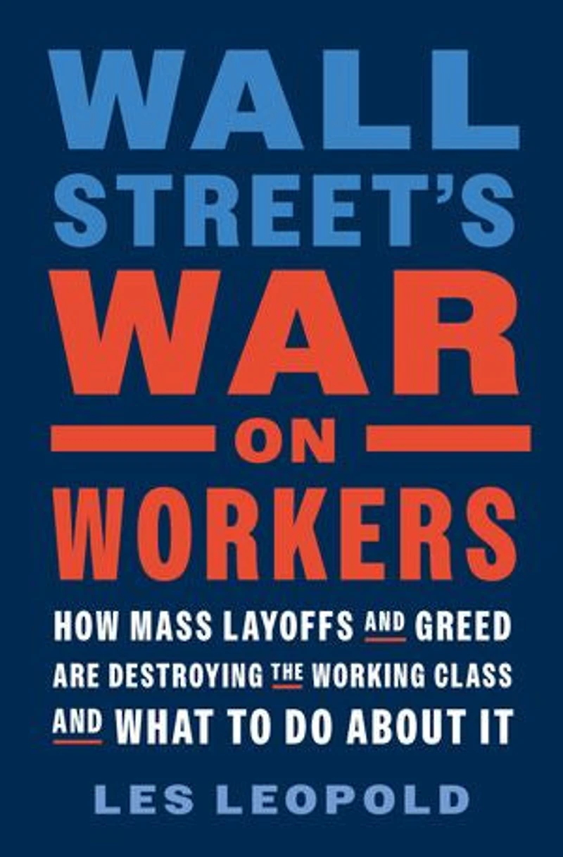 Wall Street's War on Workers: How Mass Layoffs and Greed Are Destroying the Working Class What to Do About It