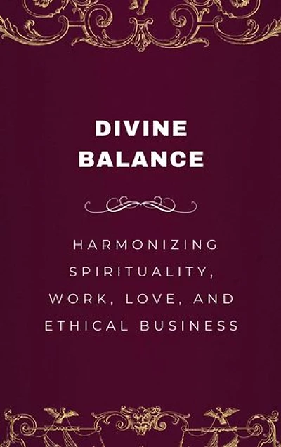 Divine Balance, Harmonizing Spirituality, Work, Love, and Ethical Business