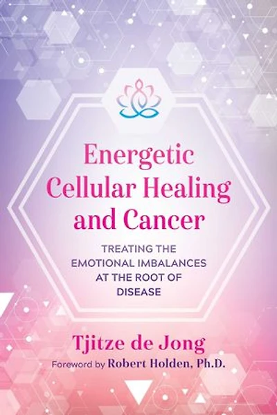 Energetic Cellular Healing and Cancer: Treating the Emotional Imbalances at Root of Disease