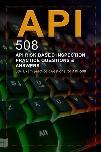 API RISK BASED INSPECTION PRACTICE QUESTIONS & ANSWERS: 60+ Exam practice questions for API-508