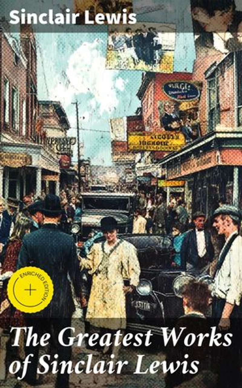 The Greatest Works of Sinclair Lewis: Enriched edition. Babbitt, Main Street, The Trail of the Hawk, Moths in the Arc Light, Nature, Inc., The Cat of the Stars and more