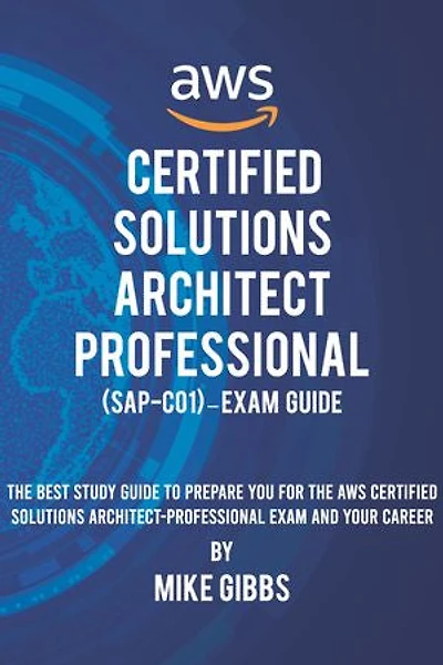 AWS Certified Solutions Architect Professional (SAP-C01) – Exam Guide: The Complete Study Guide to Prepare You for The AWS Certified Professional Architect Exam—and Your Career