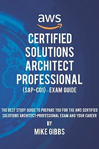 AWS Certified Solutions Architect Professional (SAP-C01) – Exam Guide: The Complete Study Guide to Prepare You for The AWS Certified Professional Architect Exam—and Your Career