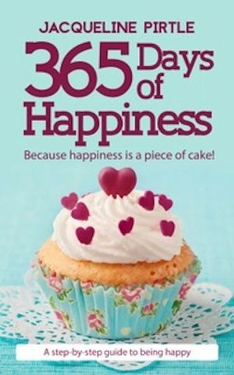365 Days Of Happiness - Because happiness is a piece of cake: A day-by-day guide to being happy
