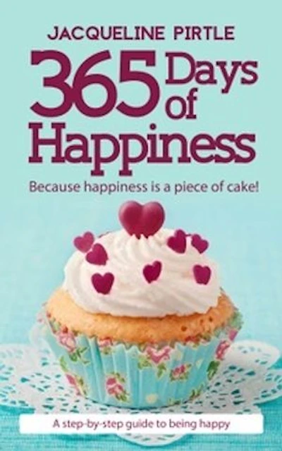 365 Days Of Happiness - Because happiness is a piece of cake: A day-by-day guide to being happy