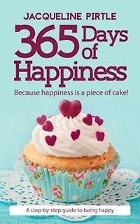 365 Days Of Happiness - Because happiness is a piece of cake: A day-by-day guide to being happy