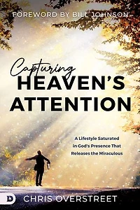 Capturing Heaven's Attention: A Lifestyle Saturated God's Presence That Releases the Miraculous