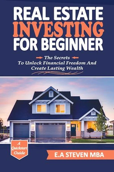 REAL ESTATE INVESTING FOR BEGINNERS: The Secrets To Unlock Financial Freedom and Create lasting wealth