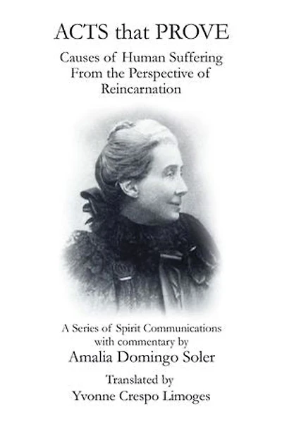 Acts That Prove Causes of Human Suffering from the Perspective Reincarnation: A Series Spirit Communications with Commentary by Amalia Domingo Soler