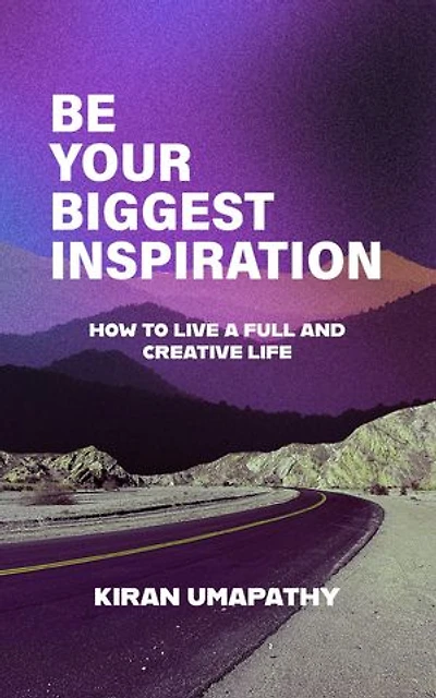 Be Your Biggest Inspiration: How to Live a Full and Creative Life