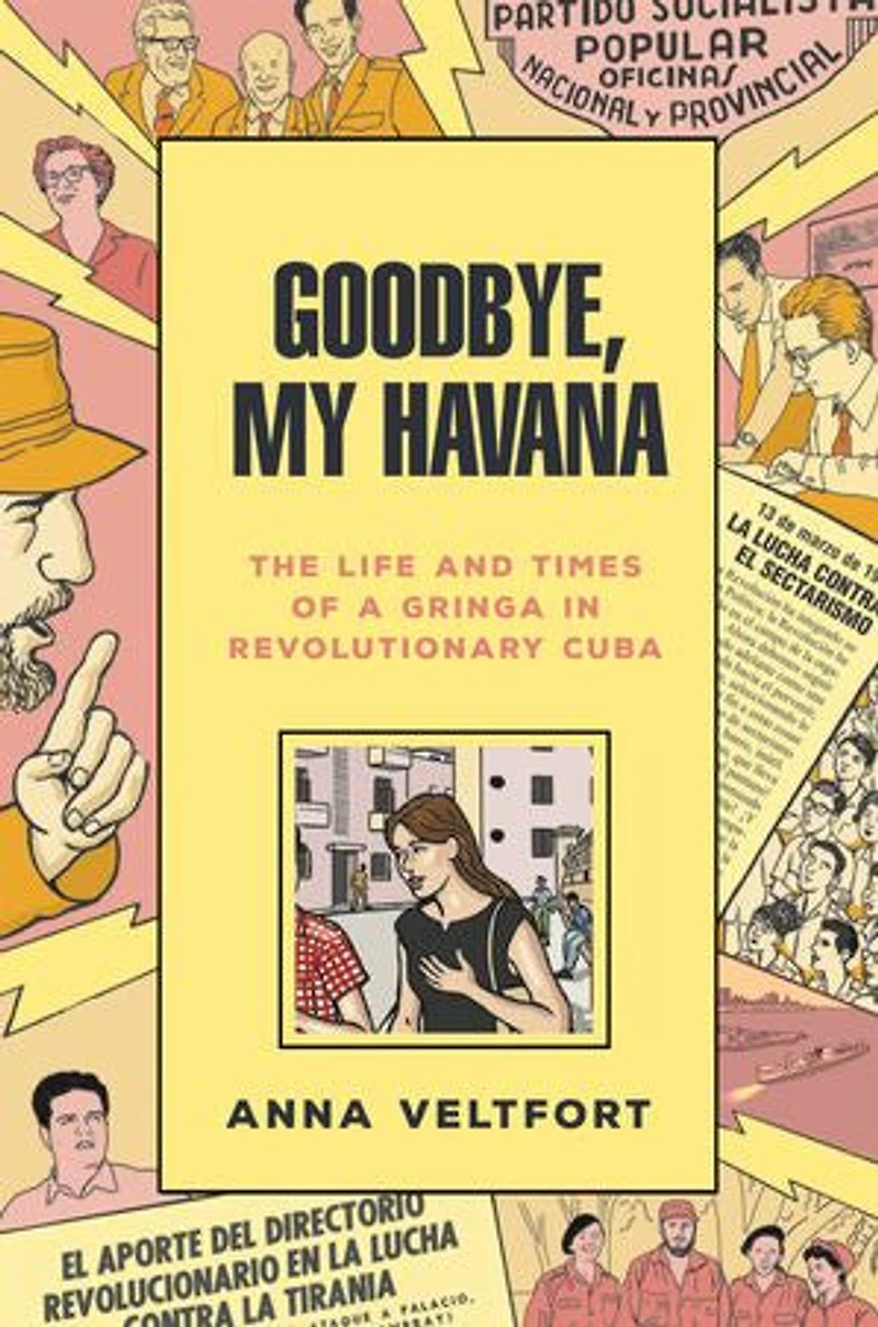 Goodbye, My Havana: The Life And Times Of A Gringa Revolutionary Cuba