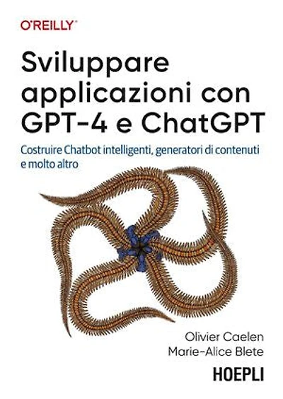 Sviluppare applicazioni con GPT-4 e ChatGPT: Costruire Chatbot intelligenti, generatori di contenuti e molto altro