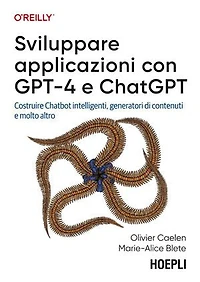 Sviluppare applicazioni con GPT-4 e ChatGPT: Costruire Chatbot intelligenti, generatori di contenuti e molto altro